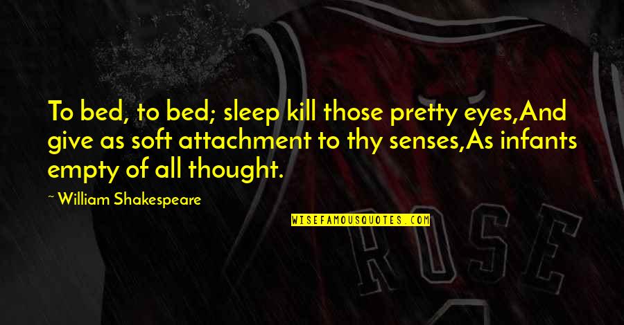 Empty Eyes Quotes By William Shakespeare: To bed, to bed; sleep kill those pretty