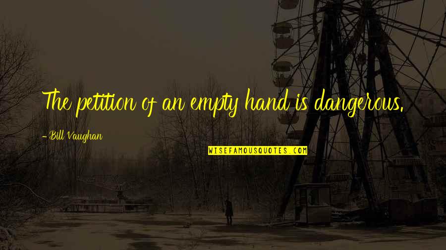 Empty Hand Quotes By Bill Vaughan: The petition of an empty hand is dangerous.