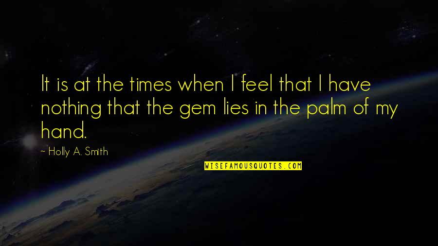 Empty Hand Quotes By Holly A. Smith: It is at the times when I feel