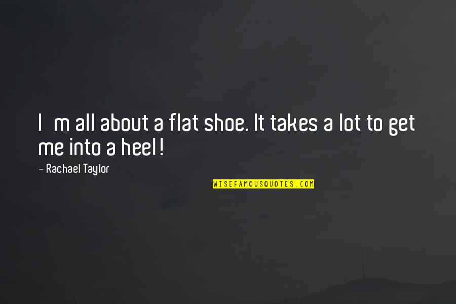 Empty Hand Quotes By Rachael Taylor: I'm all about a flat shoe. It takes