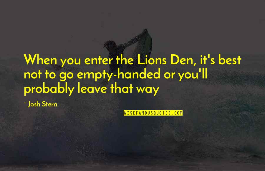 Empty Handed Or Empty Quotes By Josh Stern: When you enter the Lions Den, it's best