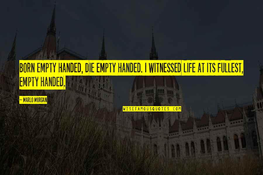 Empty Handed Or Empty Quotes By Marlo Morgan: Born empty handed, Die empty handed. I witnessed