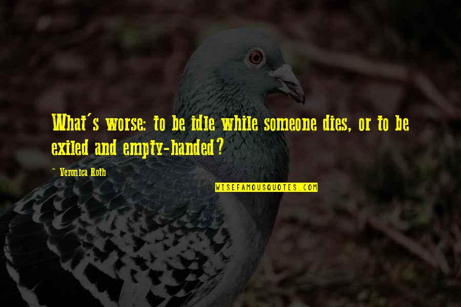 Empty Handed Or Empty Quotes By Veronica Roth: What's worse: to be idle while someone dies,