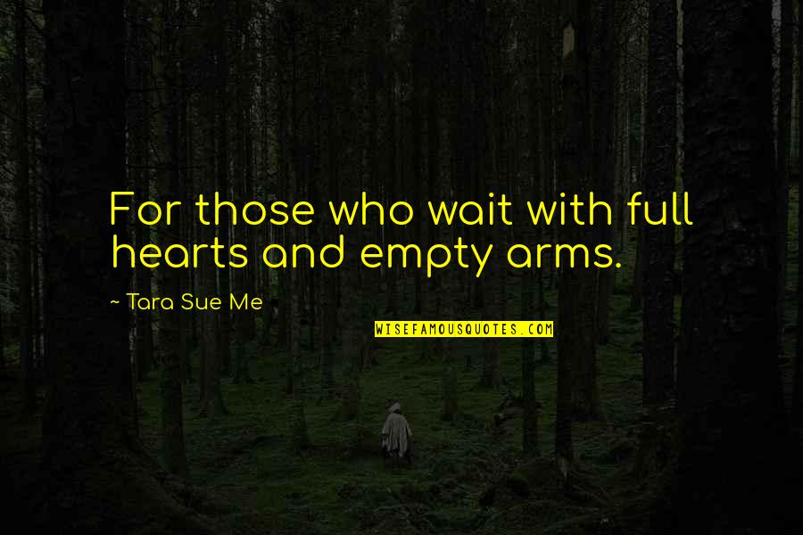 Empty Hearts Quotes By Tara Sue Me: For those who wait with full hearts and