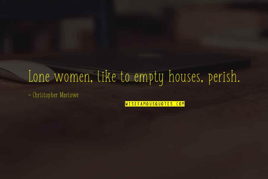 Empty Houses Quotes By Christopher Marlowe: Lone women, like to empty houses, perish.