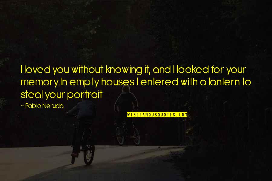 Empty Houses Quotes By Pablo Neruda: I loved you without knowing it, and I