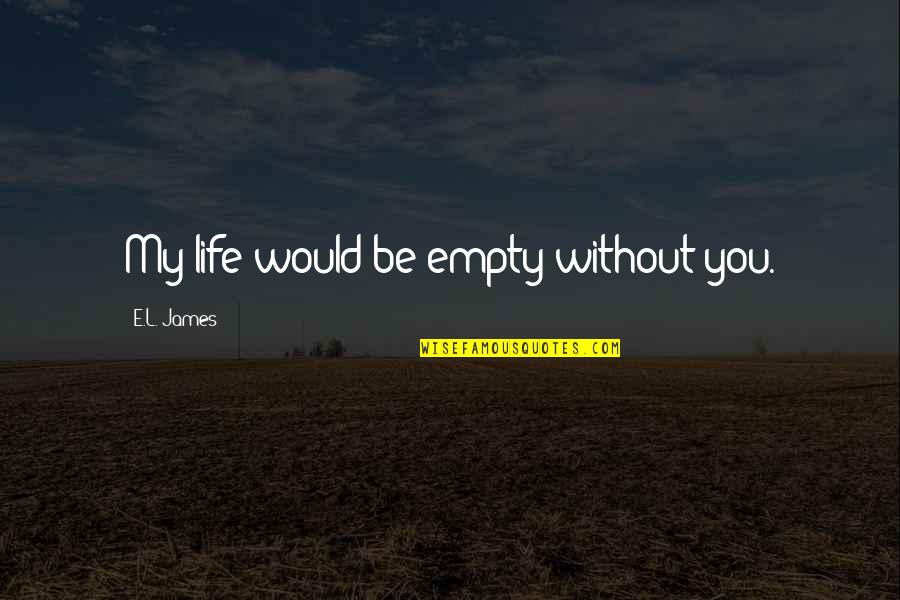 Empty Life Quotes By E.L. James: My life would be empty without you.
