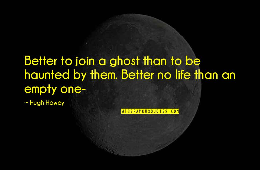 Empty Life Quotes By Hugh Howey: Better to join a ghost than to be