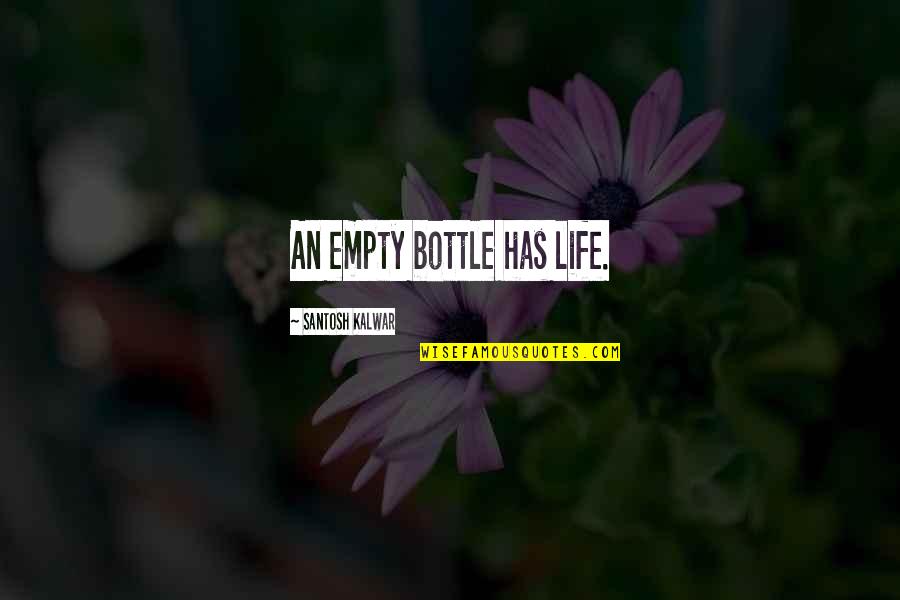 Empty Life Quotes By Santosh Kalwar: An empty bottle has life.