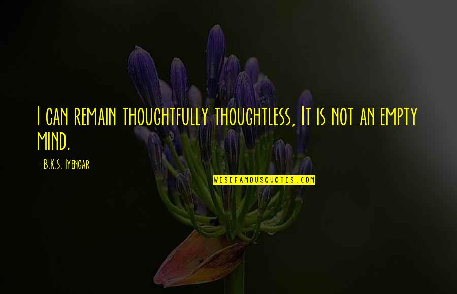 Empty Mind Quotes By B.K.S. Iyengar: I can remain thoughtfully thoughtless, It is not