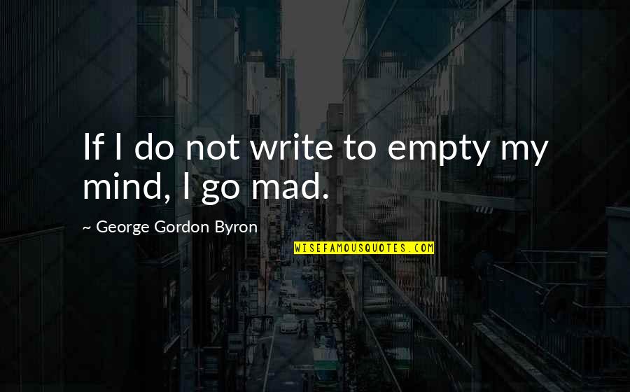Empty Mind Quotes By George Gordon Byron: If I do not write to empty my