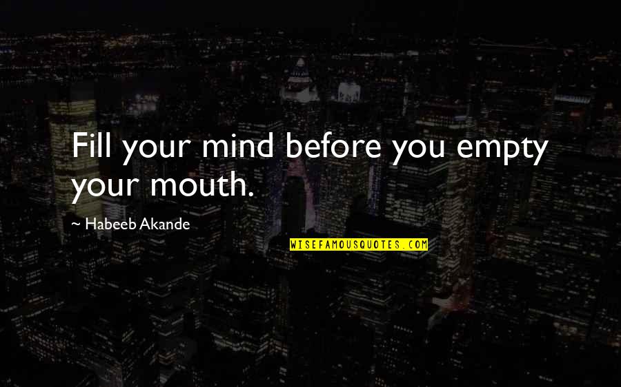 Empty Mind Quotes By Habeeb Akande: Fill your mind before you empty your mouth.