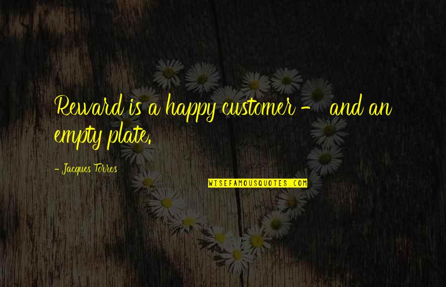 Empty Plate Quotes By Jacques Torres: Reward is a happy customer - and an