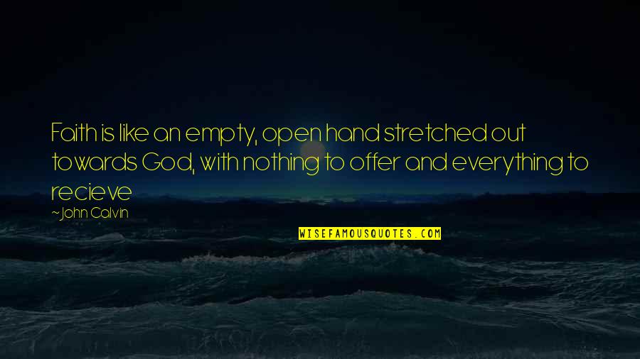 Empty Quotes By John Calvin: Faith is like an empty, open hand stretched