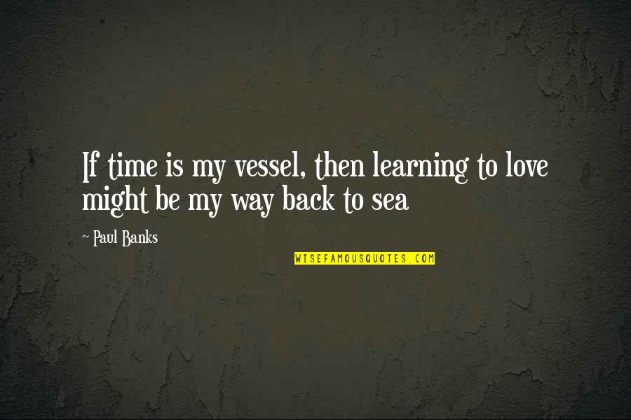 Empty Side Of The Bed Quotes By Paul Banks: If time is my vessel, then learning to