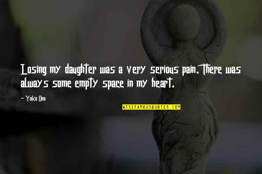 Empty Space In My Heart Quotes By Yoko Ono: Losing my daughter was a very serious pain.