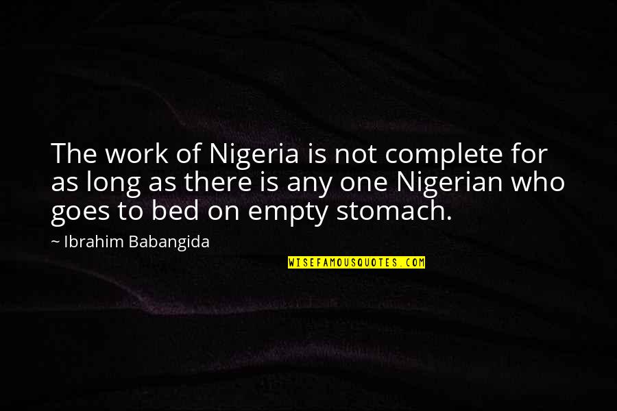 Empty Stomach Quotes By Ibrahim Babangida: The work of Nigeria is not complete for