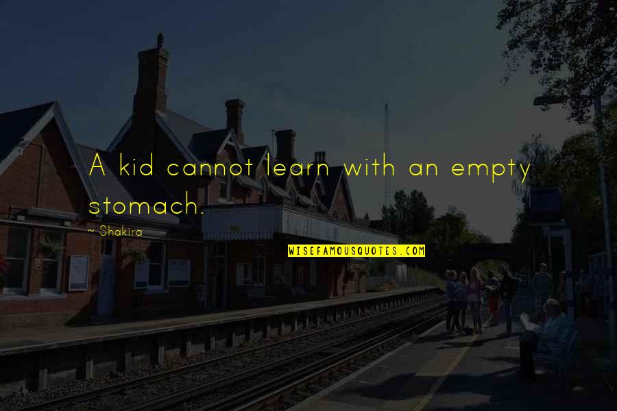 Empty Stomach Quotes By Shakira: A kid cannot learn with an empty stomach.