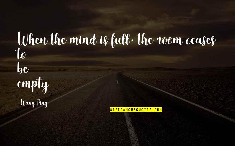 Empty The Mind Quotes By Wang Ping: When the mind is full, the room ceases
