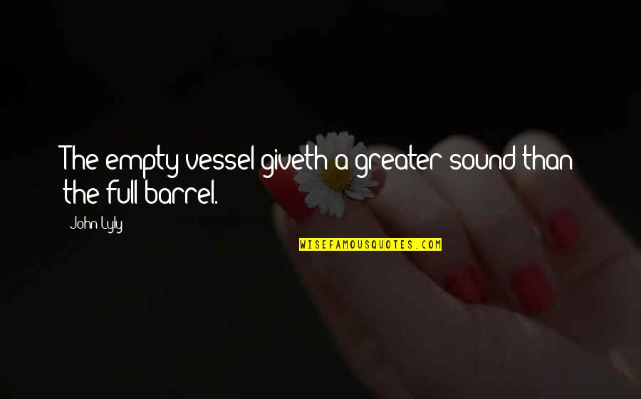 Empty Vessels Quotes By John Lyly: The empty vessel giveth a greater sound than
