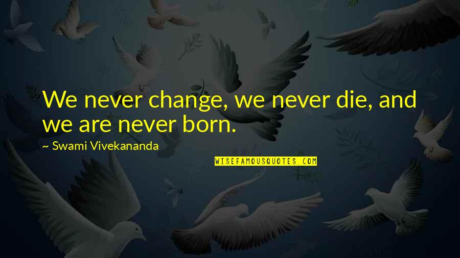 Empty Vessels Quotes By Swami Vivekananda: We never change, we never die, and we