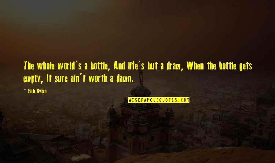 Empty World Quotes By Bob Dylan: The whole world's a bottle, And life's but