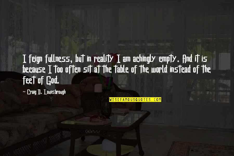 Empty World Quotes By Craig D. Lounsbrough: I feign fullness, but in reality I am