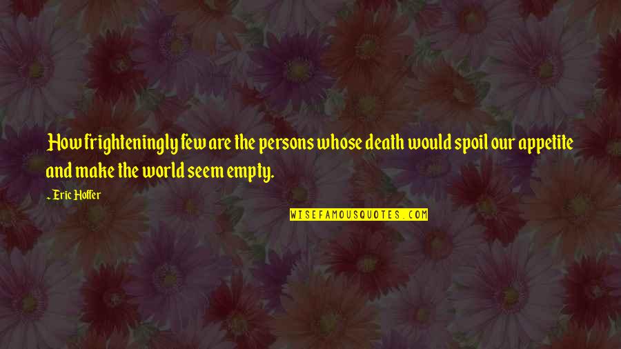 Empty World Quotes By Eric Hoffer: How frighteningly few are the persons whose death