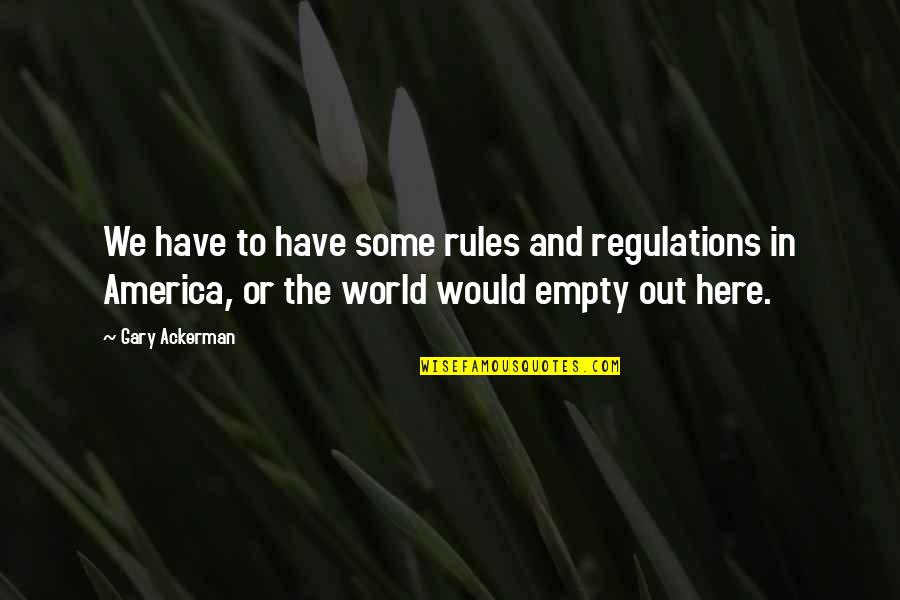 Empty World Quotes By Gary Ackerman: We have to have some rules and regulations