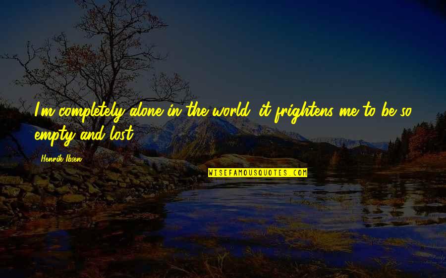 Empty World Quotes By Henrik Ibsen: I'm completely alone in the world; it frightens