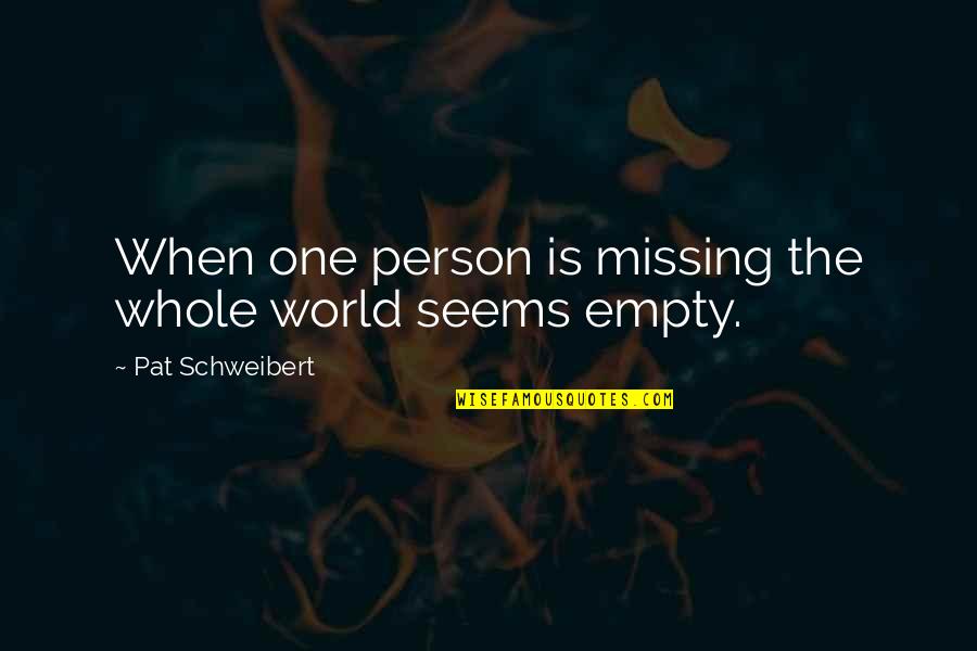 Empty World Quotes By Pat Schweibert: When one person is missing the whole world