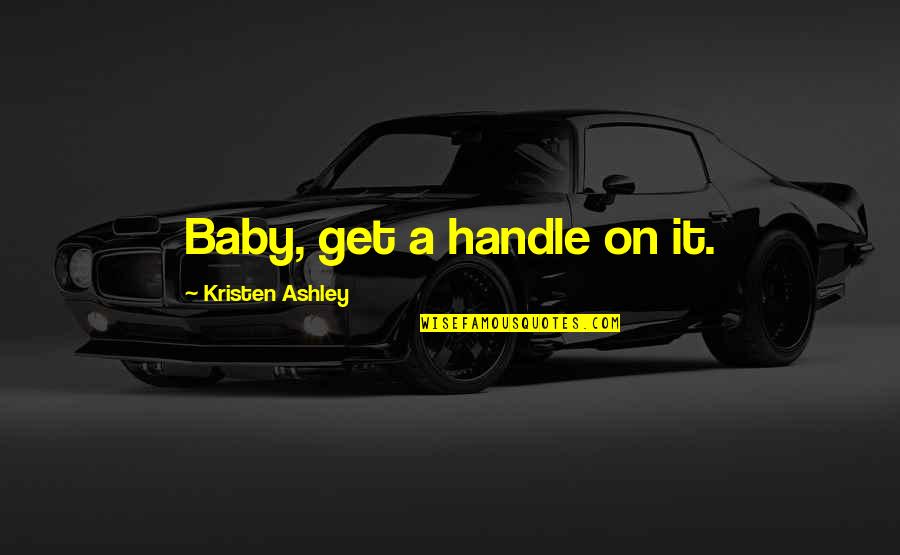 Emptying The Rubbish Quotes By Kristen Ashley: Baby, get a handle on it. Emptying The Rubbish Quotes By Kristen Ashley: Baby, get a handle on it.