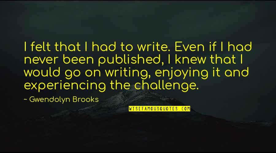 Empujando Quotes By Gwendolyn Brooks: I felt that I had to write. Even