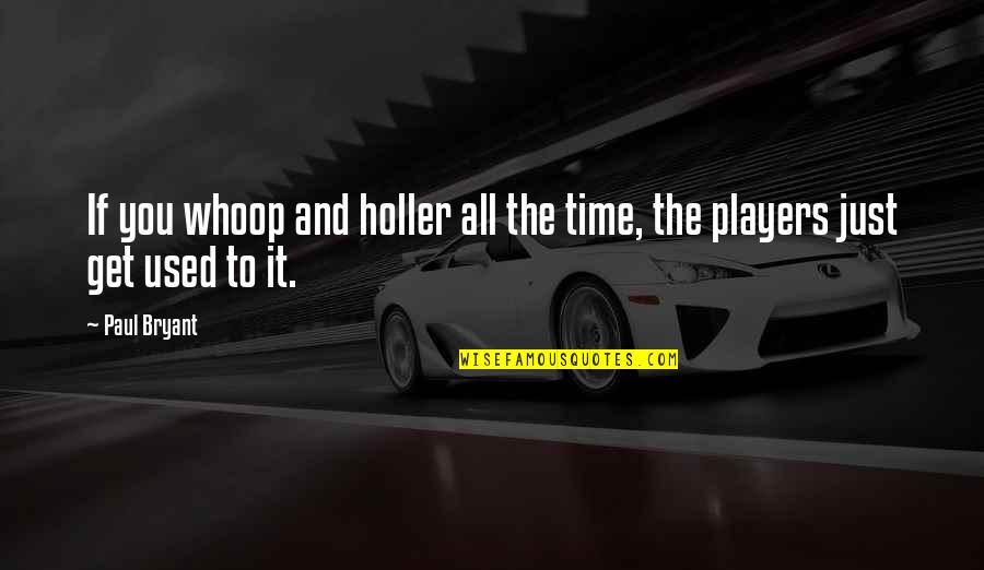 Empujando Silla Quotes By Paul Bryant: If you whoop and holler all the time,