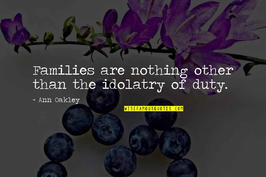 Empwering Moments Quotes By Ann Oakley: Families are nothing other than the idolatry of