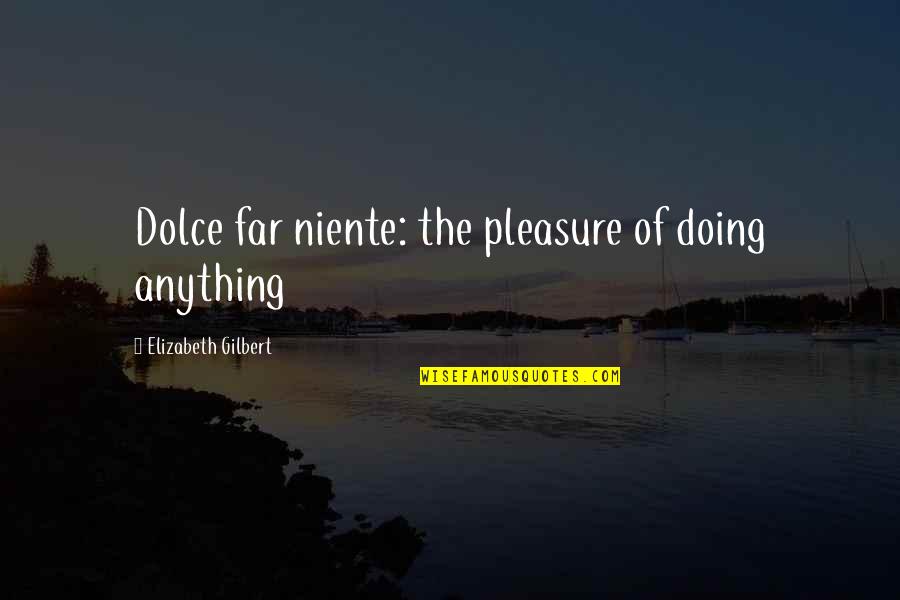 Empyreal Logistics Quotes By Elizabeth Gilbert: Dolce far niente: the pleasure of doing anything Empyreal Logistics Quotes By Elizabeth Gilbert: Dolce far niente: the pleasure of doing anything