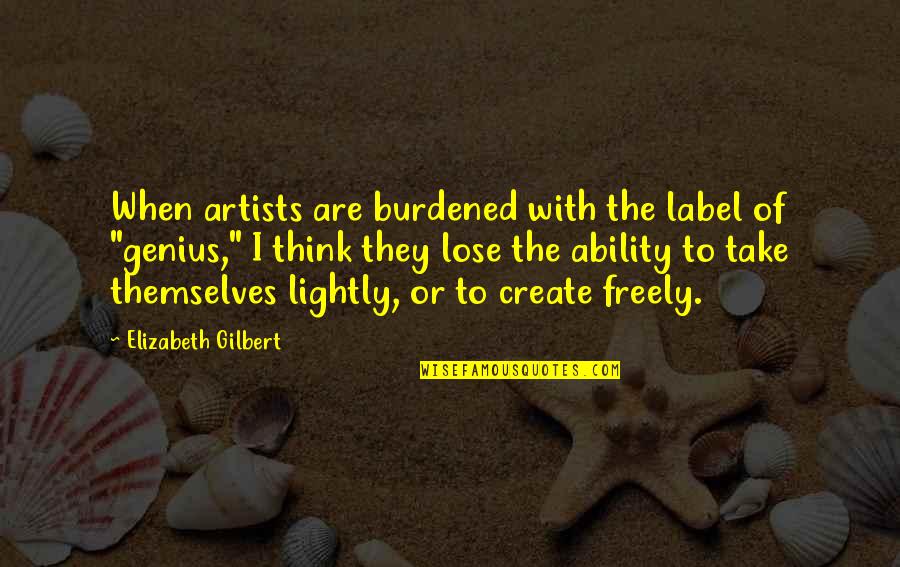 Empyreal Ordnance Quotes By Elizabeth Gilbert: When artists are burdened with the label of