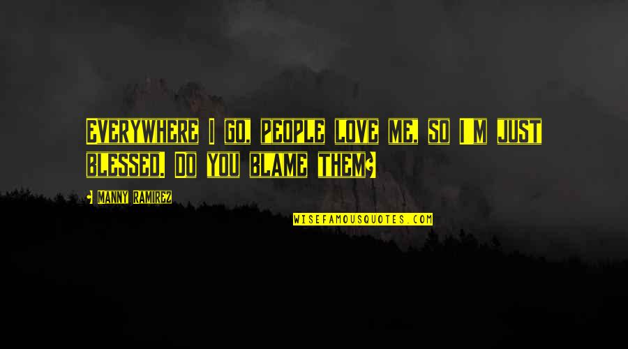 Empyreal Strings Quotes By Manny Ramirez: Everywhere I go, people love me, so I'm