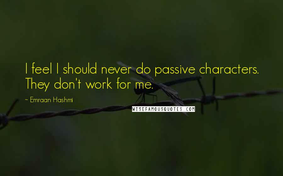 Emraan Hashmi quotes: I feel I should never do passive characters. They don't work for me.