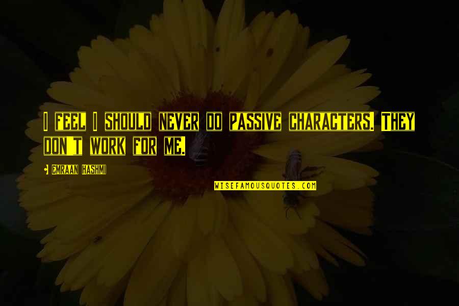 Emraan Hashmi Quotes By Emraan Hashmi: I feel I should never do passive characters.