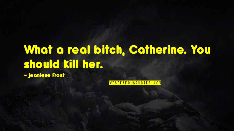 Emrah Karaduman Quotes By Jeaniene Frost: What a real bitch, Catherine. You should kill Emrah Karaduman Quotes By Jeaniene Frost: What a real bitch, Catherine. You should kill