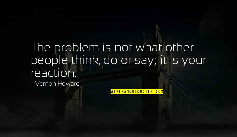 Emrgency Room Quotes By Vernon Howard: The problem is not what other people think,