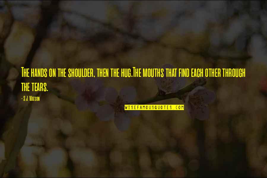 Emrine Amadeyim Quotes By S.J. Watson: The hands on the shoulder, then the hug.The Emrine Amadeyim Quotes By S.J. Watson: The hands on the shoulder, then the hug.The