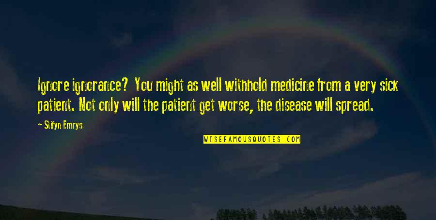 Emrys Quotes By Stifyn Emrys: Ignore ignorance? You might as well withhold medicine Emrys Quotes By Stifyn Emrys: Ignore ignorance? You might as well withhold medicine