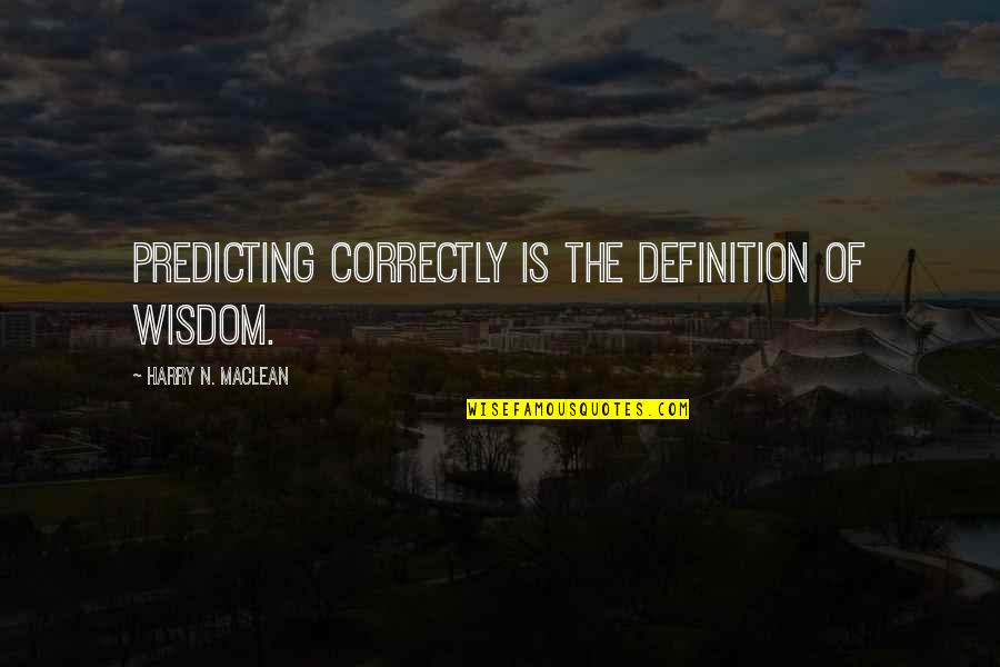Ems Namboothiri Quotes By Harry N. MacLean: Predicting correctly is the definition of wisdom.
