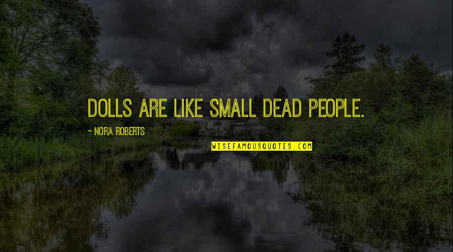 Emsemble Quotes By Nora Roberts: Dolls are like small dead people.