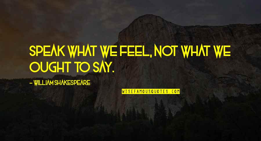 Emsemble Quotes By William Shakespeare: Speak what we feel, not what we ought