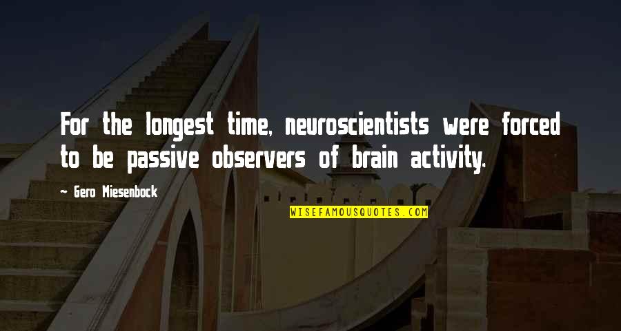 Emsie Schoeman Quotes By Gero Miesenbock: For the longest time, neuroscientists were forced to Emsie Schoeman Quotes By Gero Miesenbock: For the longest time, neuroscientists were forced to