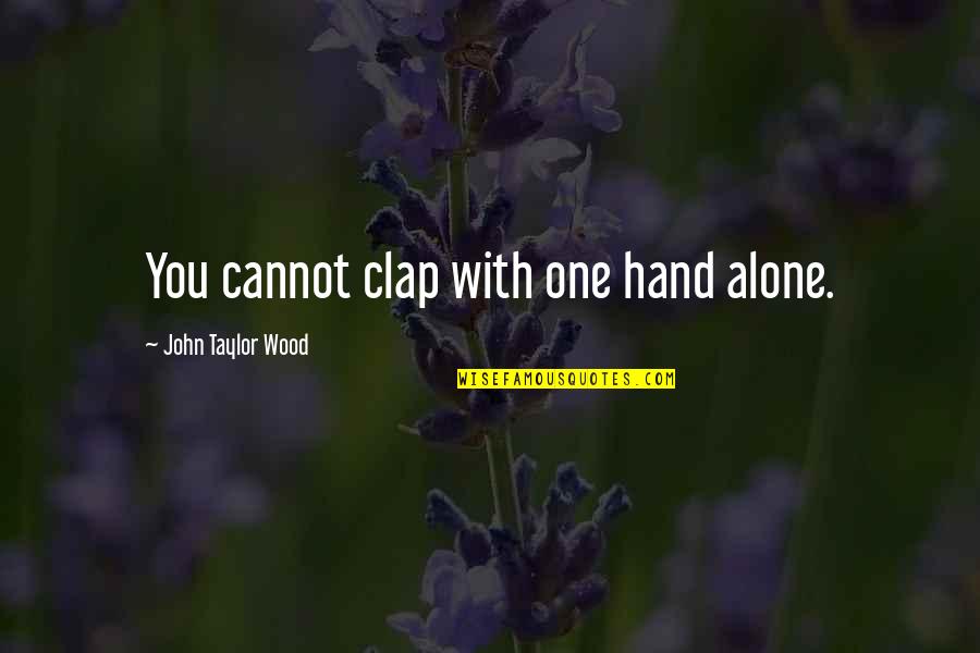 Emsie Schoeman Quotes By John Taylor Wood: You cannot clap with one hand alone. Emsie Schoeman Quotes By John Taylor Wood: You cannot clap with one hand alone.