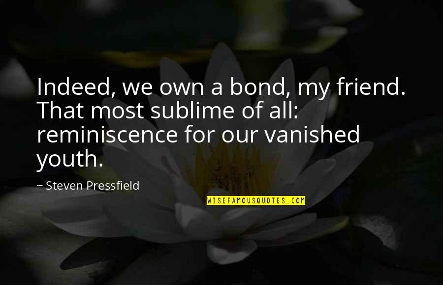 Emsley Tromp Quotes By Steven Pressfield: Indeed, we own a bond, my friend. That Emsley Tromp Quotes By Steven Pressfield: Indeed, we own a bond, my friend. That